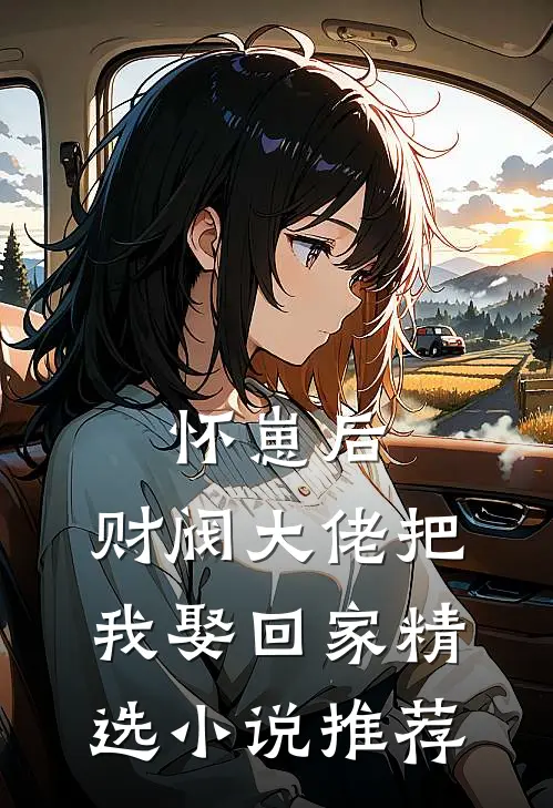 怀崽后，财阀大佬把我娶回家精选小说推荐