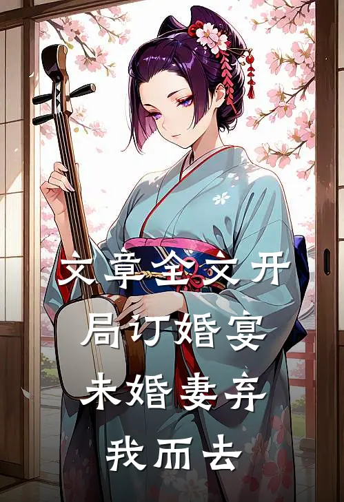 文章全文开局订婚宴，未婚妻弃我而去