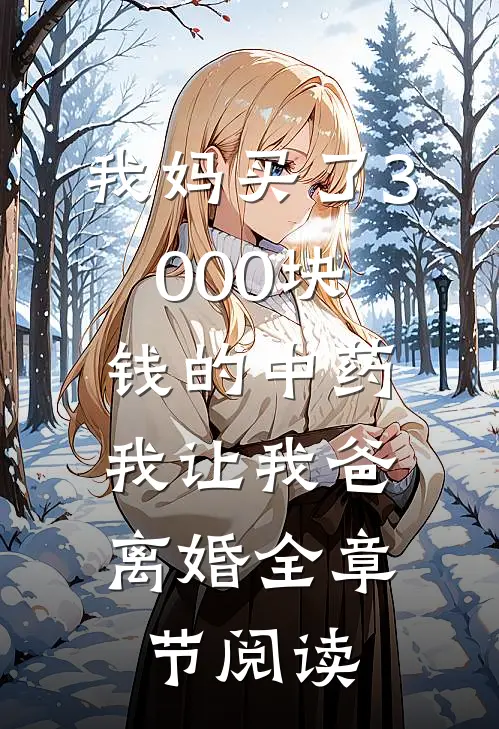 我妈买了3000块钱的中药,我让我爸离婚全章节阅读