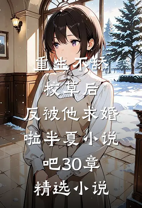 重生不舔校草后,反被他求婚啦半夏小说吧30章精选小说