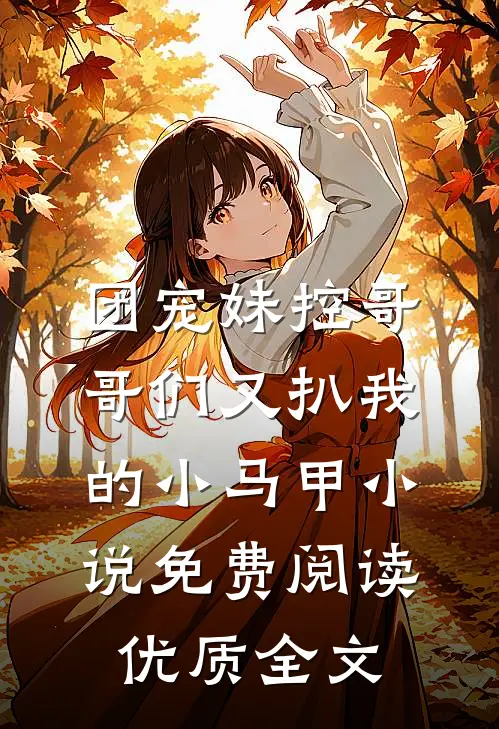 团宠妹控哥哥们又扒我的小马甲小说免费阅读优质全文