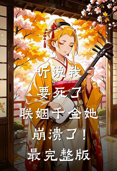 听说我要死了,联姻千金她崩溃了!最完整版