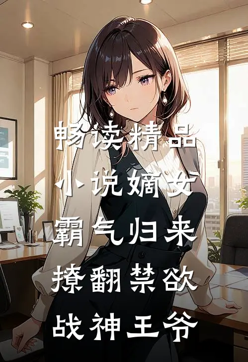 畅读精品嫡女霸气归来,撩翻禁欲战神王爷的秘密