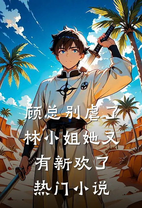 顾总别虐了,林小姐她又有新欢了热门免费阅读