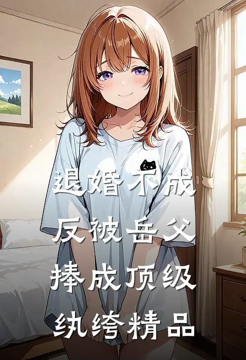 退婚不成，反被岳父捧成顶级纨绔精品