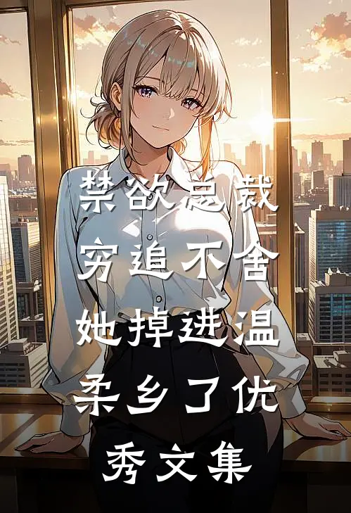 禁欲总裁穷追不舍，她掉进温柔乡了优秀文集