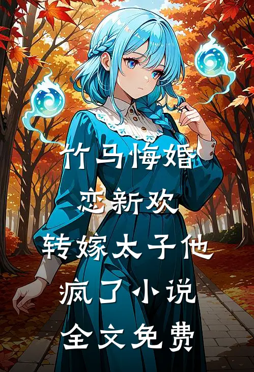 竹马悔婚恋新欢,转嫁太子他疯了全文免费