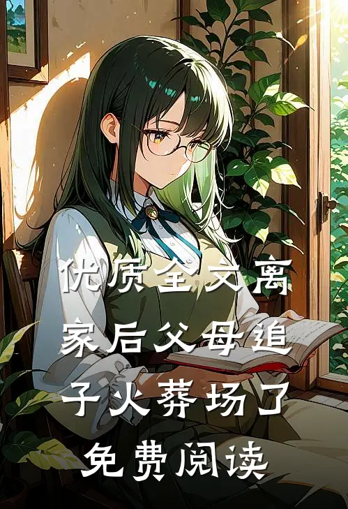 优质全文离家后父母追子火葬场了免费阅读