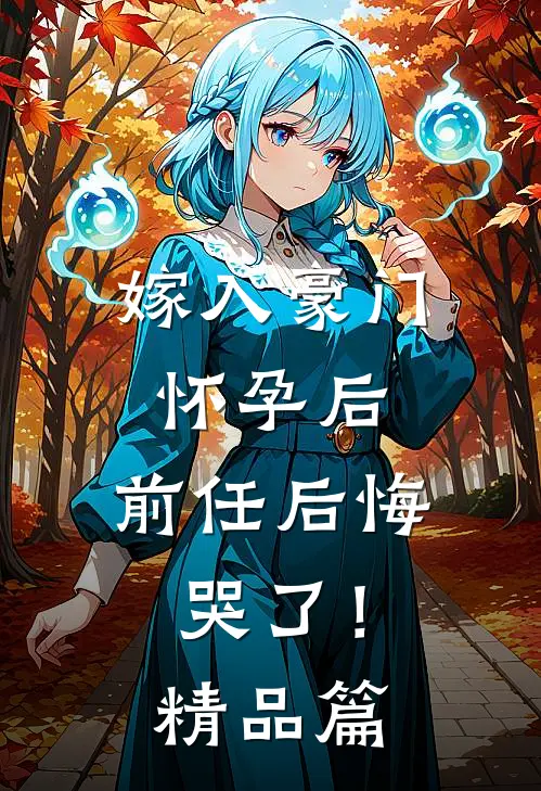 嫁入豪门怀孕后,前任后悔哭了!精品篇