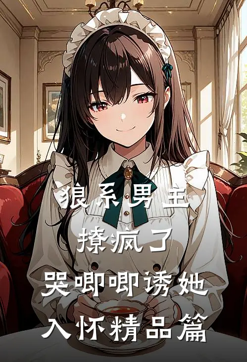 狼系男主撩疯了,哭唧唧诱她入怀精品篇在线阅读