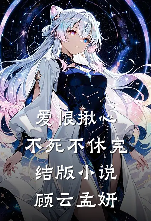 爱恨揪心,不死不休完结版顾云孟妍免费阅读