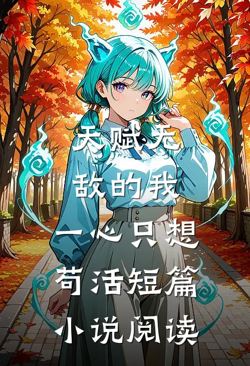 天赋无敌的我，一心只想苟活短篇小说阅读