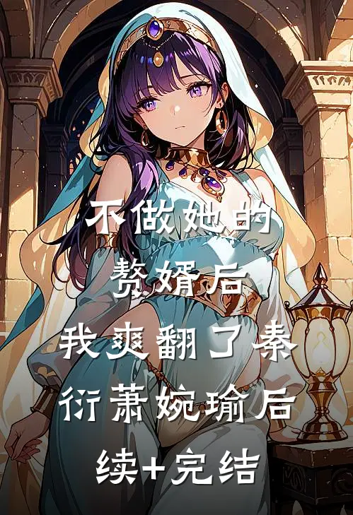 不做她的赘婿后，我爽翻了秦衍萧婉瑜后续+完结
