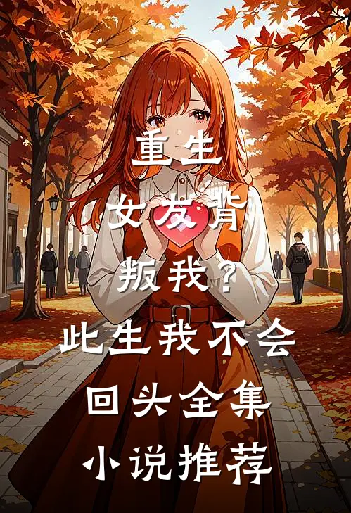 重生女友背叛我?此生我不会回头全集推荐阅读