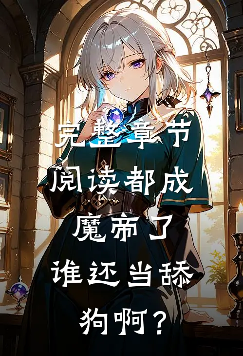 完整章节阅读都成魔帝了，谁还当舔狗啊？