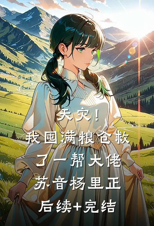 天灾！我囤满粮仓救了一帮大佬苏音杨里正后续+完结