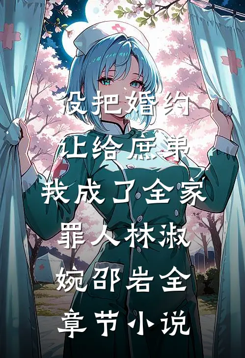 没把婚约让给庶弟，我成了全家罪人林淑婉邵岩全章节小说