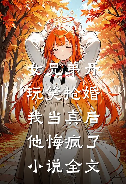 女兄弟开玩笑抢婚,我当真后他悔疯了全文免费