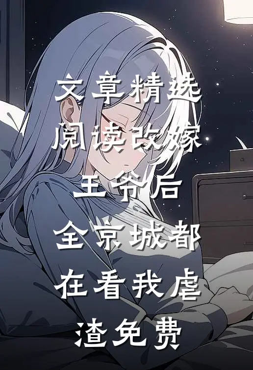 文章精选阅读改嫁王爷后,全京城都在看我虐渣免费