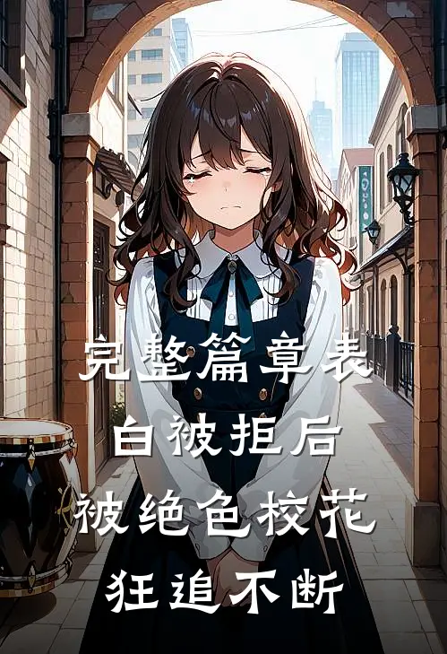 完整篇章表白被拒后，被绝色校花狂追不断