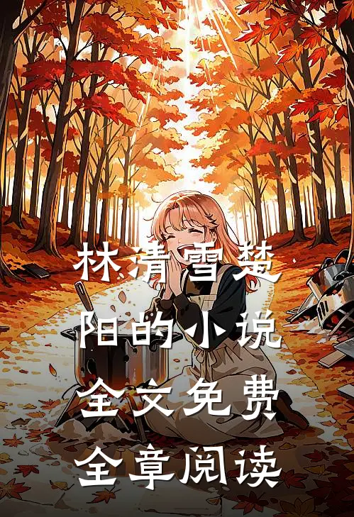 林清雪楚阳的小说全文免费全章阅读