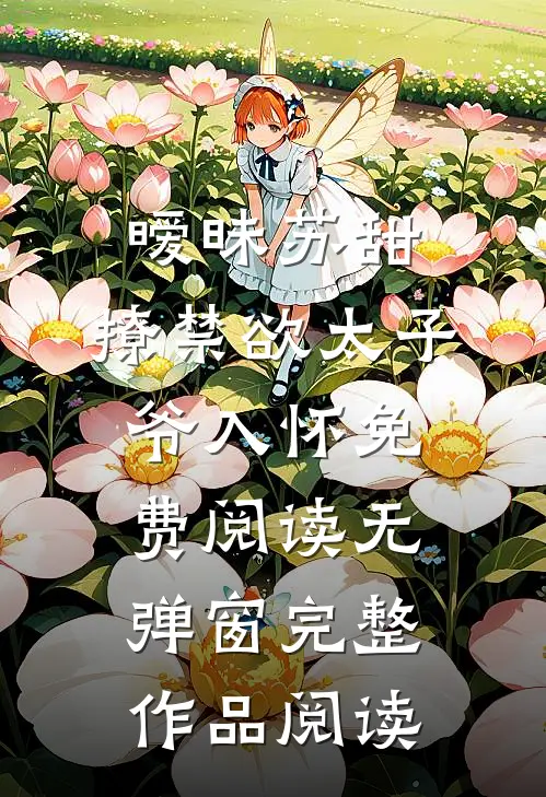 暧昧苏甜:撩禁欲太子爷入怀免费阅读无弹窗完整作品阅读