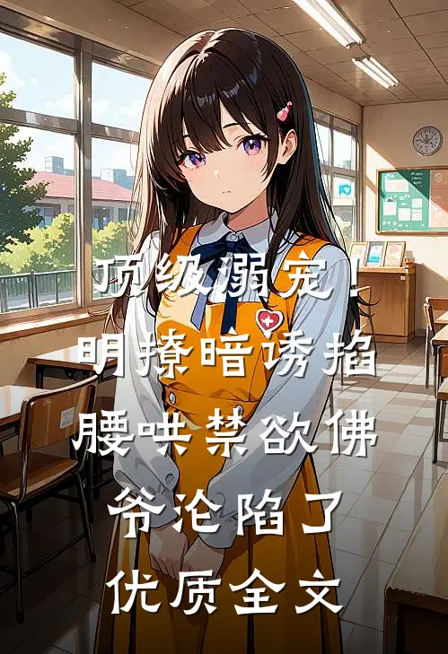 顶级溺宠！明撩暗诱掐腰哄，禁欲佛爷沦陷了优质全文