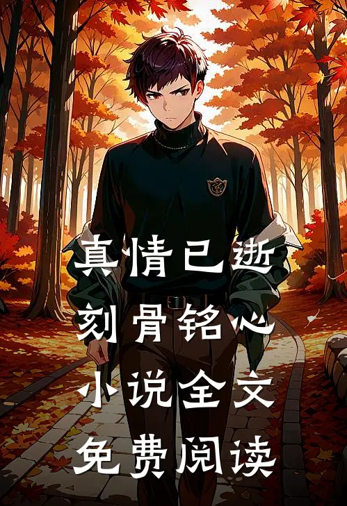 真情已逝,刻骨铭心全文免费阅读