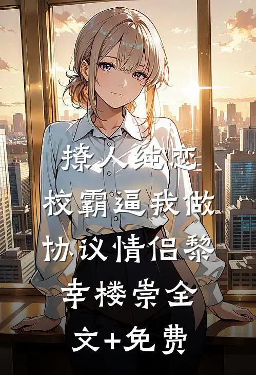撩人纯恋：校霸逼我做协议情侣黎幸楼崇全文+免费
