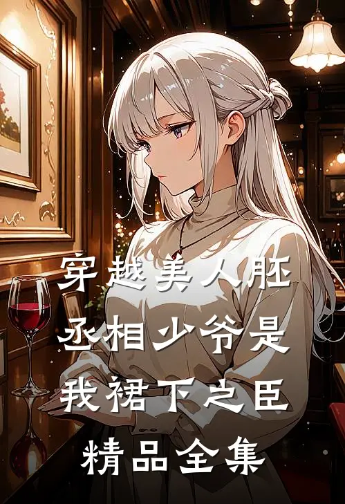 穿越美人胚，丞相少爷是我裙下之臣精品全集