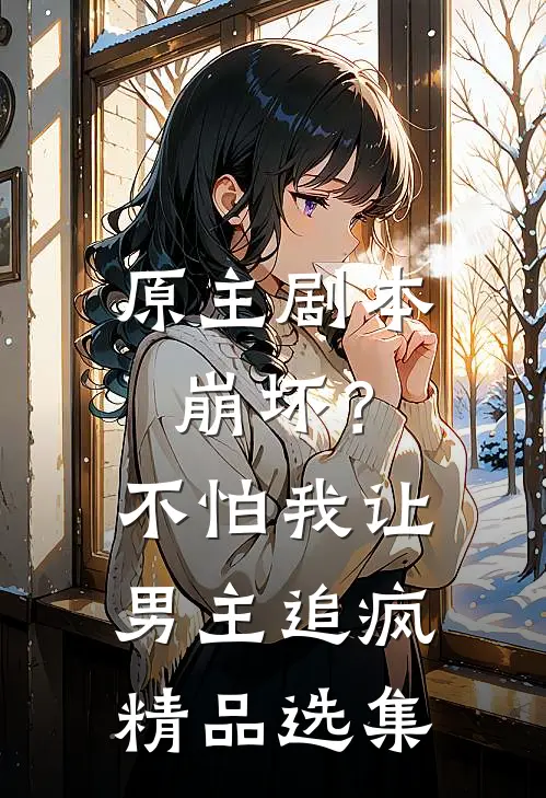 原主剧本崩坏?不怕,我让男主追疯精品选集在线阅读