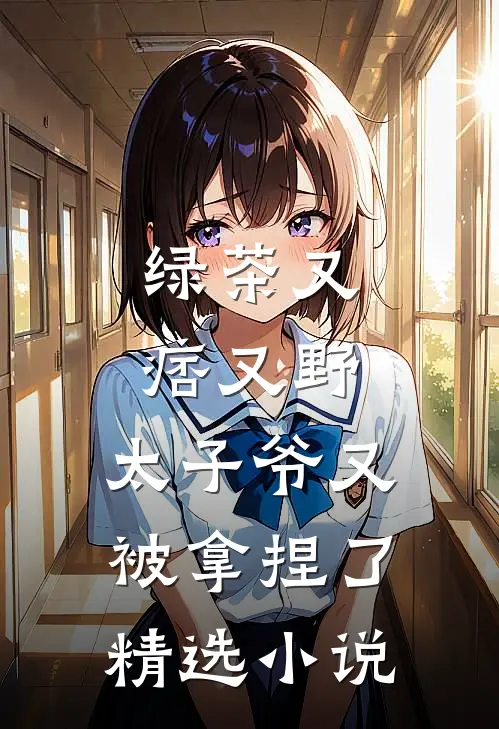 绿茶又痞又野,太子爷又被拿捏了精选