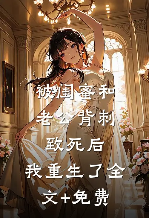 被闺蜜和老公背刺致死后，我重生了全文+免费