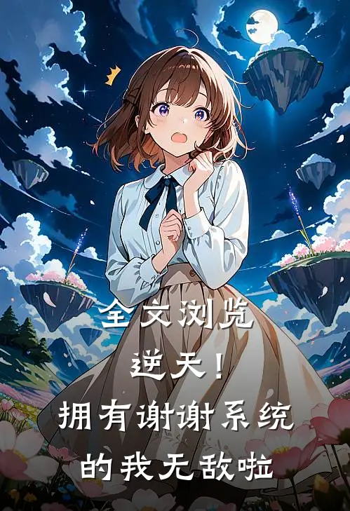 全文浏览逆天！拥有谢谢系统的我，无敌啦