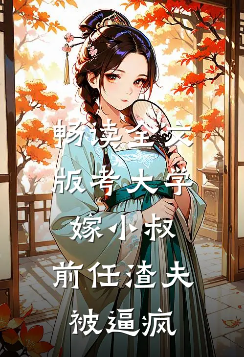 畅读全文版考大学，嫁小叔，前任渣夫被逼疯