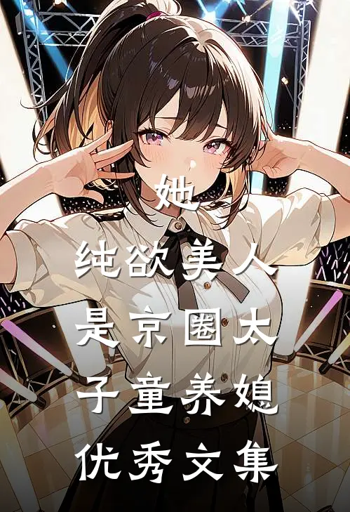 她，纯欲美人，是京圈太子童养媳优秀文集