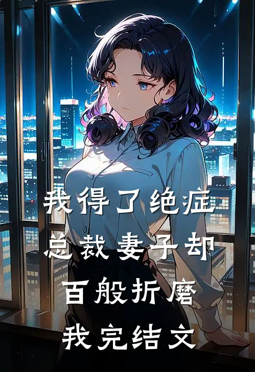 我得了绝症,总裁妻子却百般折磨我完结文案