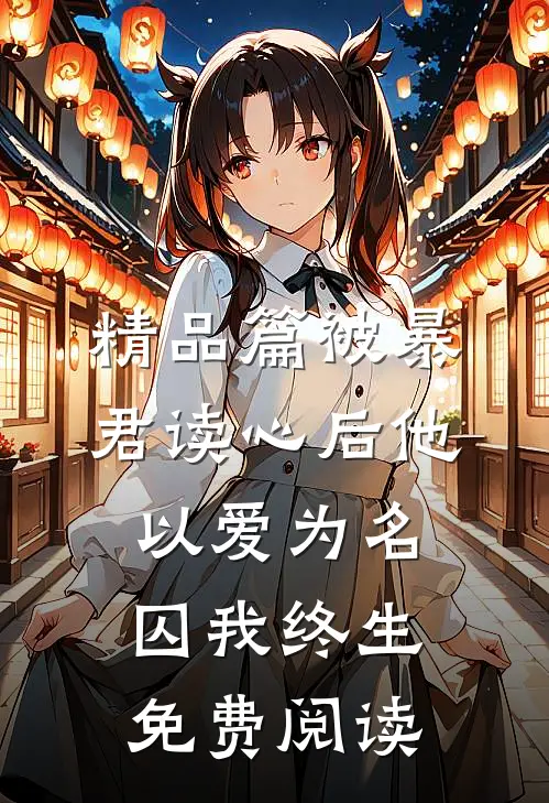 精品篇被暴君读心后他以爱为名囚我终生免费阅读