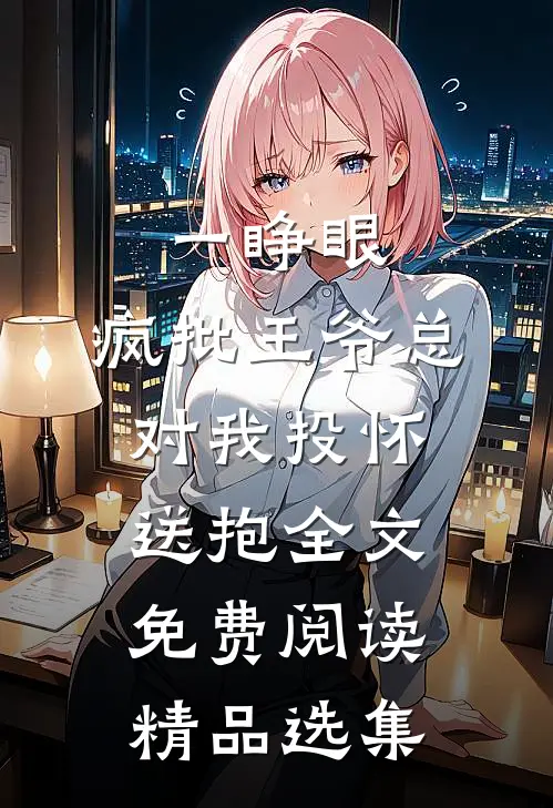 一睁眼,疯批王爷总对我投怀送抱全文免费阅读精品选集