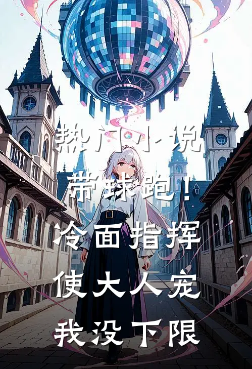 热门小说带球跑！冷面指挥使大人宠我没下限