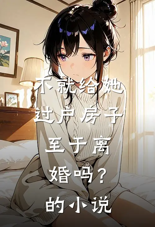 不就给她过户房子,至于离婚吗?的叫