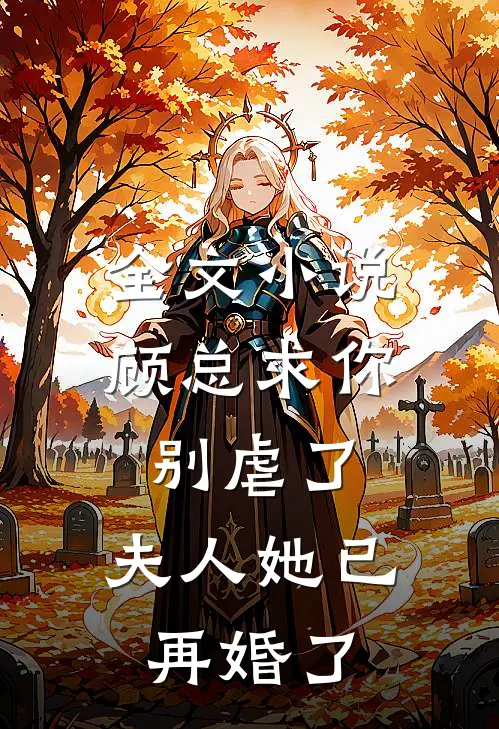 全文小说顾总求你别虐了,夫人她已再婚了