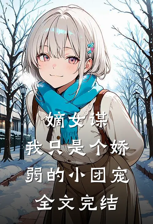 嫡女谋我只是个娇弱的小团宠全文完结