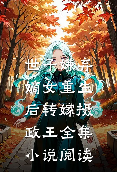 世子嫌弃,嫡女重生后转嫁摄政王全集阅读免费