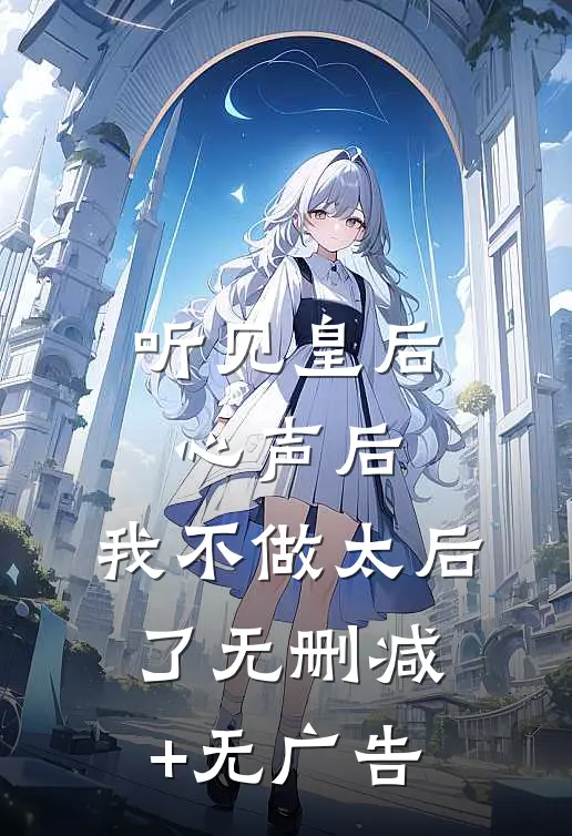 听见皇后心声后，我不做太后了无删减+无广告