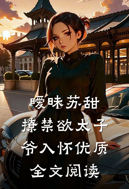 暧昧苏甜：撩禁欲太子爷入怀优质全文阅读