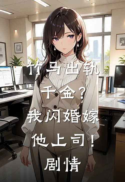 竹马出轨千金?我闪婚嫁他上司!剧情