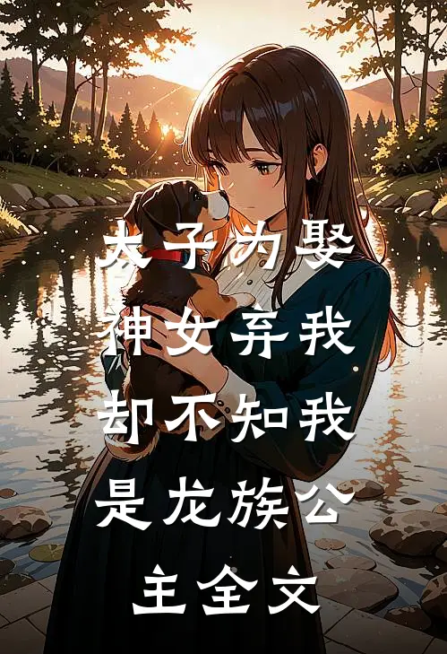 太子为娶神女弃我,却不知我是龙族公主全文免费