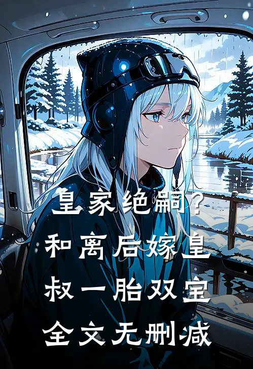 皇家绝嗣?和离后嫁皇叔一胎双宝全文无删减