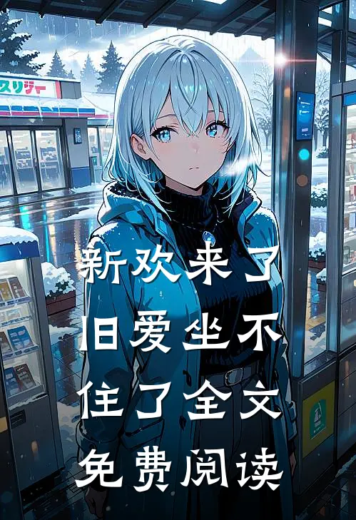 新欢来了,旧爱坐不住了全文免费阅读无弹窗